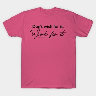 Don't wish for it, Work for it T-Shirt